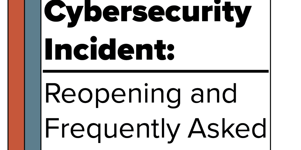 Update on Cybersecurity Incident: Reopening and Frequently Asked Questions